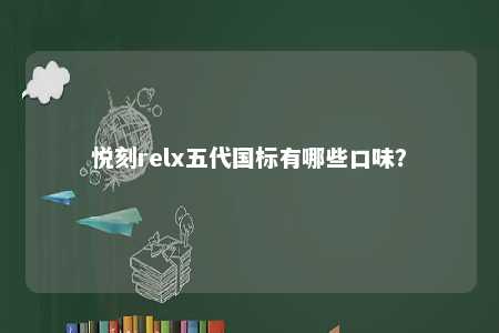 悦刻relx五代国标有哪些口味	？ 